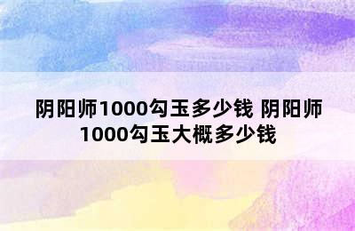 阴阳师1000勾玉多少钱 阴阳师1000勾玉大概多少钱